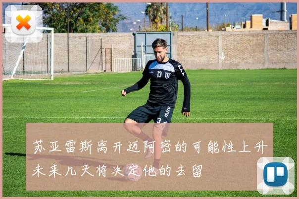 苏亚雷斯离开迈阿密的可能性上升未来几天将决定他的去留