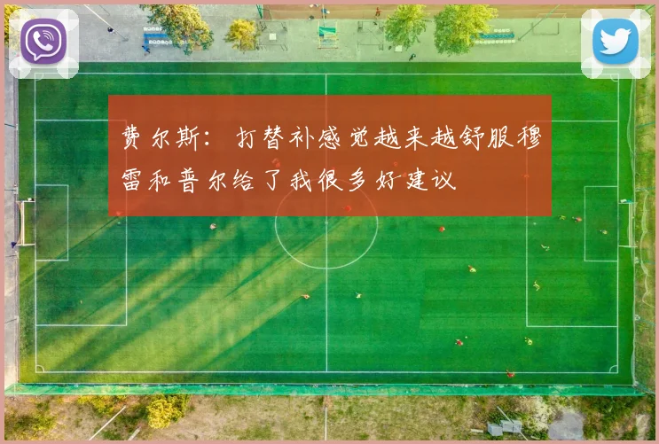 费尔斯：打替补感觉越来越舒服穆雷和普尔给了我很多好建议