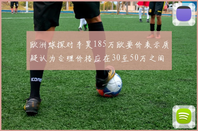 欧洲球探对李昊185万欧要价表示质疑认为合理价格应在30至50万之间