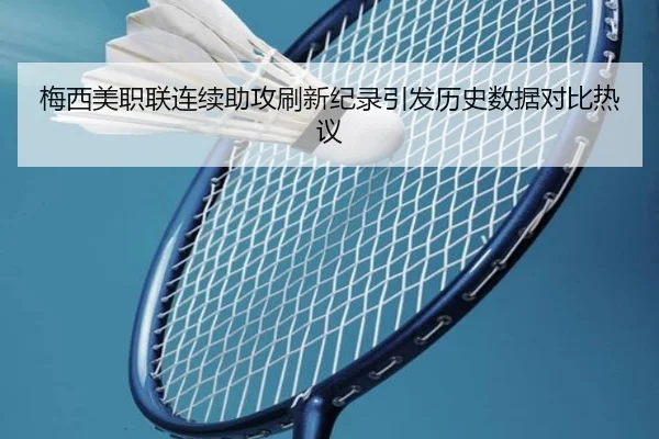 梅西美职联连续助攻刷新纪录引发历史数据对比热议（milansports）
